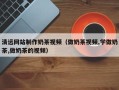 金湖清远网站制作奶茶视频（做奶茶视频,学做奶茶,做奶茶的视频）