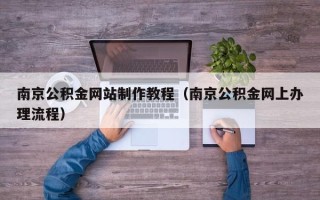 金湖南京公积金网站制作教程（南京公积金网上办理流程）