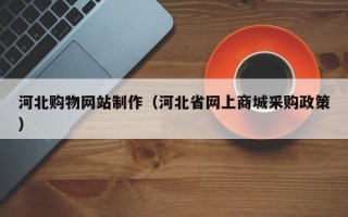 金湖河北购物网站制作（河北省网上商城采购政策）