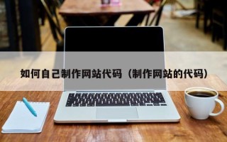 金湖如何自己制作网站代码（制作网站的代码）