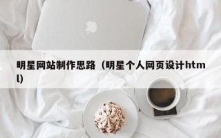 金湖明星网站制作思路（明星个人网页设计html）
