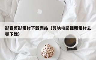 金湖影音剪影素材下载网站（剪映电影视频素材去哪下载）