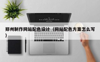 金湖郑州制作网站配色设计（网站配色方案怎么写）